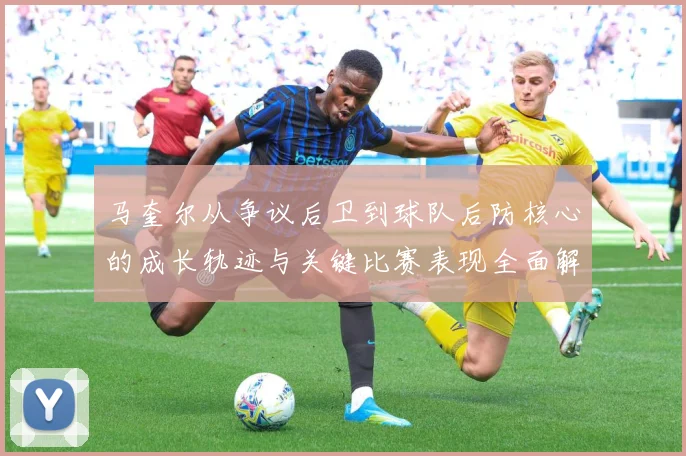 马奎尔从争议后卫到球队后防核心的成长轨迹与关键比赛表现全面解析：最新赛事动态与深度分析
