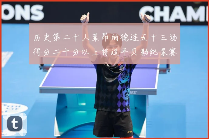 历史第二十人莱昂纳德连五十三场得分二十分以上将追平贝勒纪录赛场复盘：最新赛事动态与深度分析