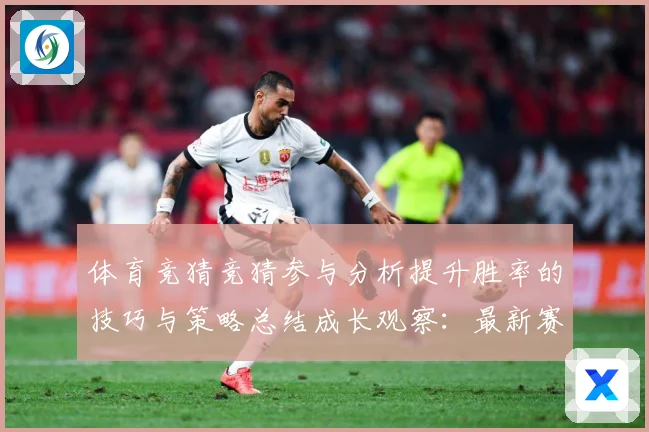 体育竞猜竞猜参与分析提升胜率的技巧与策略总结成长观察：最新赛事动态与深度分析